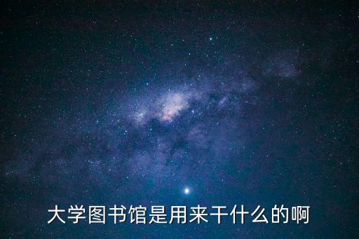 大學圖書館是用來干什么的啊