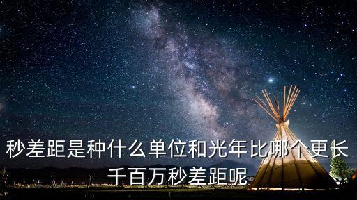 秒差距是種什么單位和光年比哪個更長千百萬秒差距呢