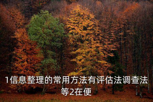 1信息整理的常用方法有評(píng)估法調(diào)查法等2在便