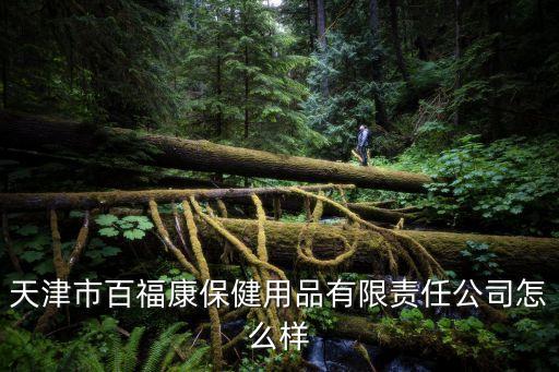 天津市百福康保健用品有限責(zé)任公司怎么樣