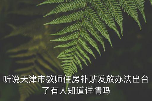 天津市在職教育補貼政策，聽說天津市教師住房補貼發放辦法出臺了有人知道詳情嗎