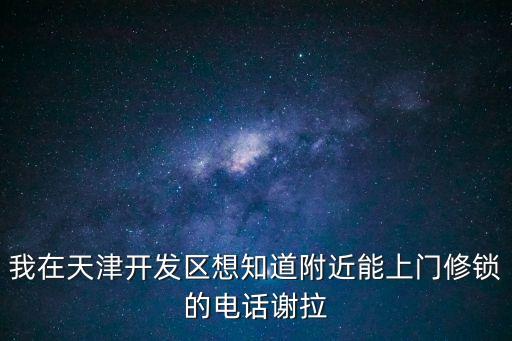 我在天津開發區想知道附近能上門修鎖的電話謝拉