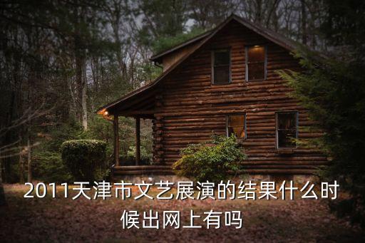 2011天津市文藝展演的結(jié)果什么時候出網(wǎng)上有嗎