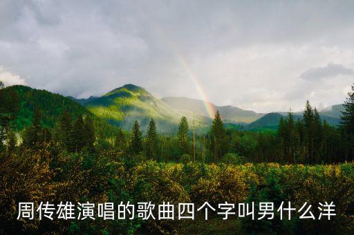 周傳雄演唱的歌曲四個字叫男什么洋