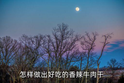 怎樣做出好吃的香辣牛肉干