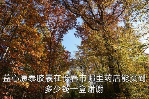 益心康泰膠囊，請(qǐng)問深圳那里有益心康泰膠囊買