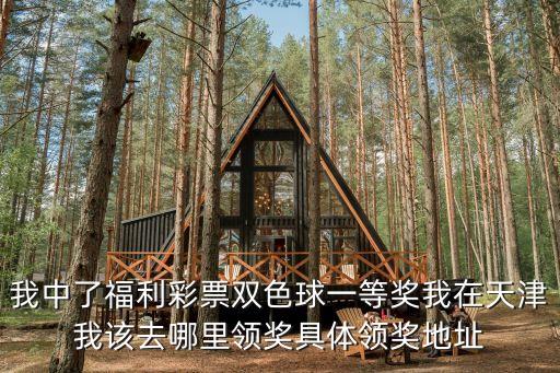 我中了福利彩票雙色球一等獎(jiǎng)我在天津我該去哪里領(lǐng)獎(jiǎng)具體領(lǐng)獎(jiǎng)地址