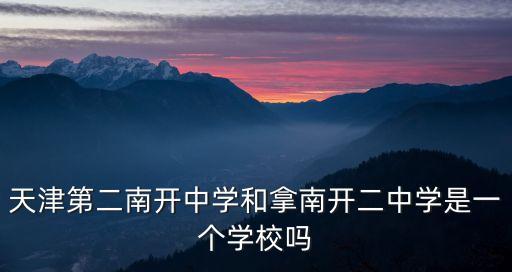 天津第二南開中學和拿南開二中學是一個學校嗎