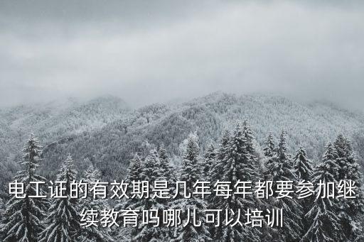 電工證的有效期是幾年每年都要參加繼續(xù)教育嗎哪兒可以培訓(xùn)