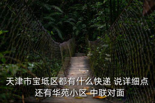 天津市寶坻區(qū)都有什么快遞 說詳細點  還有華苑小區(qū) 中聯(lián)對面