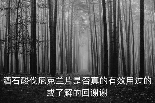 酒石酸伐尼克蘭片是否真的有效用過的或了解的回謝謝