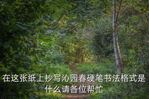 在這張紙上抄寫沁園春硬筆書法格式是什么請各位幫忙