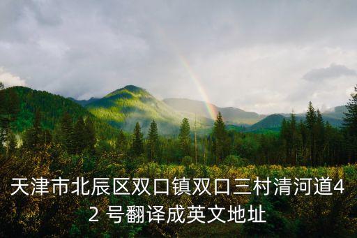 天津市北辰區(qū)雙口鎮(zhèn)雙口三村清河道42 號(hào)翻譯成英文地址