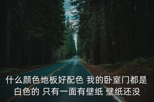 木地板顏色大全圖片，什么顏色地板好配色 我的臥室門都是白色的 只有一面有壁紙 壁紙還沒