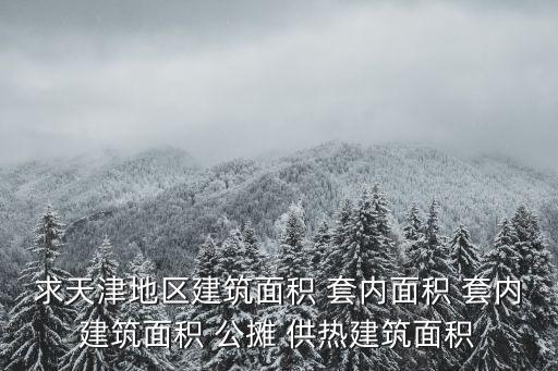 求天津地區建筑面積 套內面積 套內建筑面積 公攤 供熱建筑面積