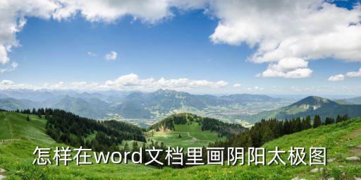 陰陽太極圖，怎樣在word文檔里畫陰陽太極圖