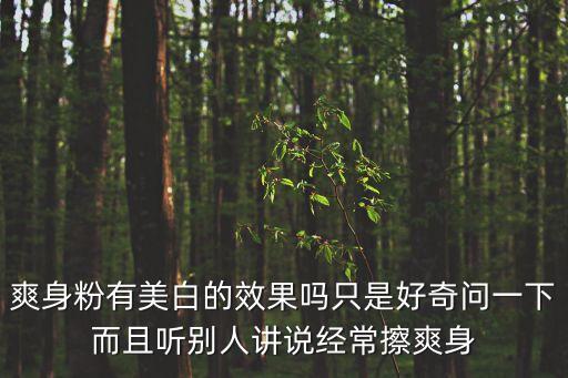 爽身粉有美白的效果嗎只是好奇問一下而且聽別人講說經常擦爽身