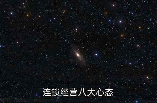 連鎖經(jīng)營八大心態(tài)，連鎖經(jīng)營的八大心態(tài)