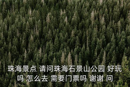 珠海石景山公園，珠海景點 請問珠海石景山公園 好玩嗎 怎么去 需要門票嗎 謝謝 問