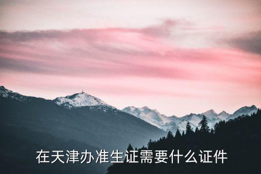  在天津辦準生證需要什么證件