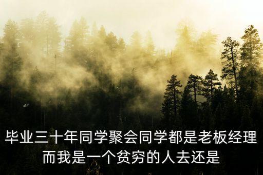 畢業(yè)三十年同學聚會同學都是老板經(jīng)理而我是一個貧窮的人去還是