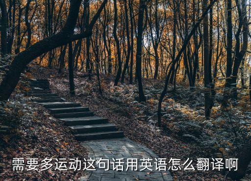 需要多運動這句話用英語怎么翻譯啊