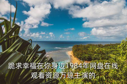 跪求幸福在你身邊1984年網盤在線觀看資源萬瓊主演的