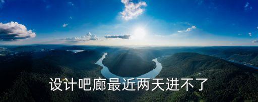 設計吧廊最近兩天進不了