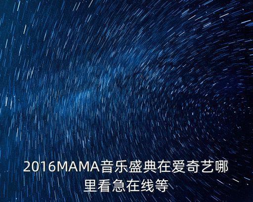 2016MAMA音樂盛典在愛奇藝哪里看急在線等
