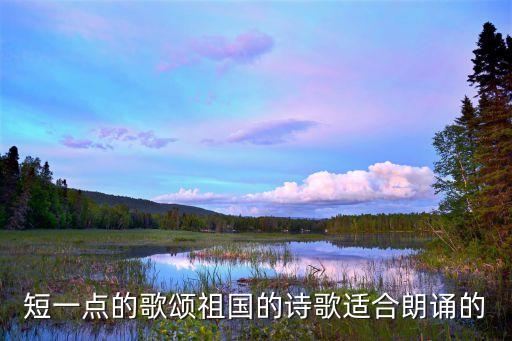 歌頌祖國的詩歌朗誦，短一點的歌頌祖國的詩歌適合朗誦的