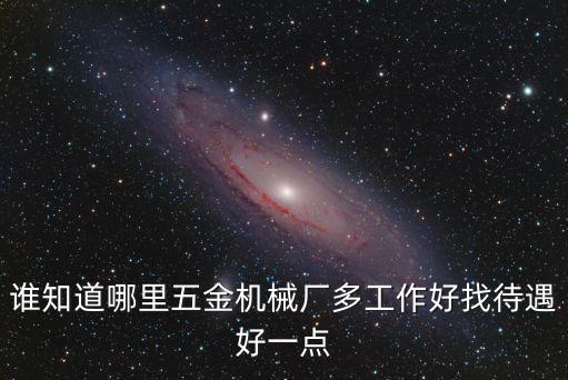 天津市匯鑫五金機械廠，誰知道哪里五金機械廠多工作好找待遇好一點