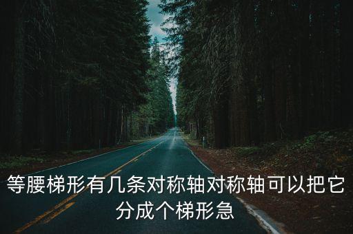 等腰梯形有幾條對稱軸對稱軸可以把它分成個梯形急