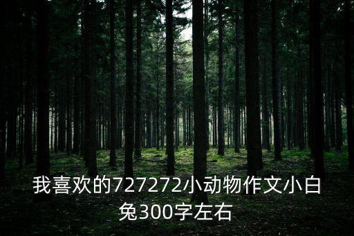 可愛的小白兔作文300字三年級，我喜歡的727272小動物作文小白兔300字左右