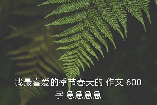 我最喜愛的季節春天的 作文 600字 急急急急