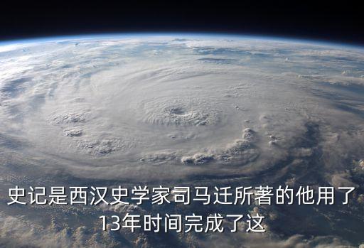西漢史，史記是西漢史學(xué)家司馬遷所著的