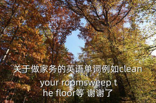 關于做家務的英語單詞例如clean your roomsweep the floor等 謝謝了
