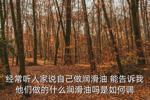 經常聽人家說自己做潤滑油 能告訴我他們做的什么潤滑油嗎是如何調