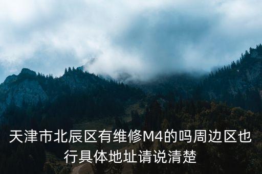 天津市北辰區有維修M4的嗎周邊區也行具體地址請說清楚