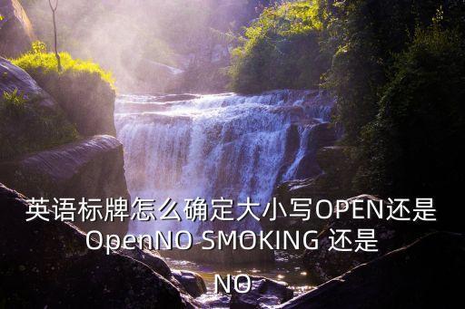 英語標牌怎么確定大小寫OPEN還是OpenNO SMOKING 還是NO