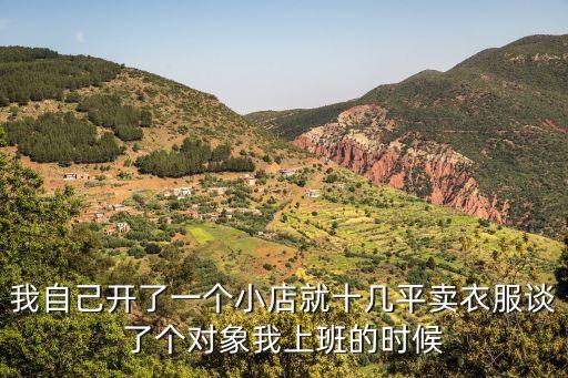 我自己開了一個(gè)小店就十幾平賣衣服談了個(gè)對(duì)象我上班的時(shí)候