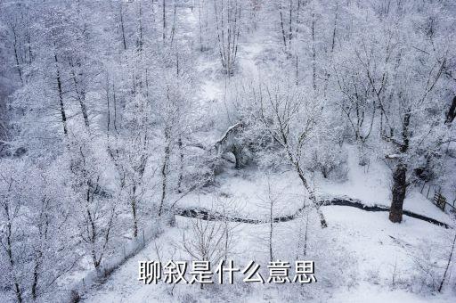敘舊的意思是什么，敘敘舊是什么意思