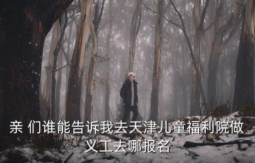 親 們誰(shuí)能告訴我去天津兒童福利院做義工去哪報(bào)名