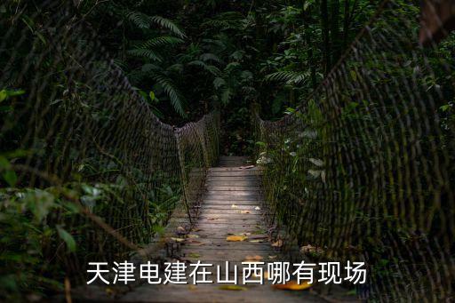 天津電建在山西哪有現(xiàn)場