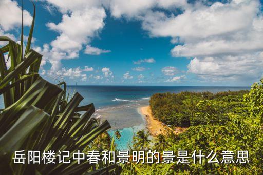 岳陽樓記中春和景明的景是什么意思