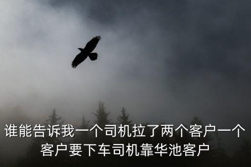 誰能告訴我一個(gè)司機(jī)拉了兩個(gè)客戶一個(gè)客戶要下車司機(jī)靠華池客戶