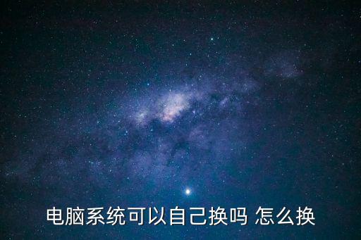 電腦換系統(tǒng)，電腦怎么換系統(tǒng)