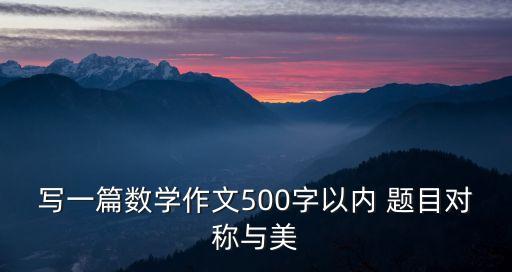 寫一篇數(shù)學(xué)作文500字以內(nèi) 題目對(duì)稱與美