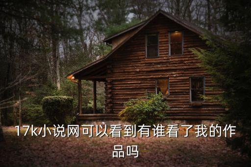17k小說網可以看到有誰看了我的作品嗎