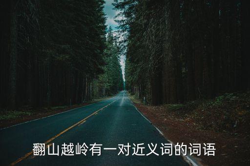 翻山越嶺有一對近義詞的詞語