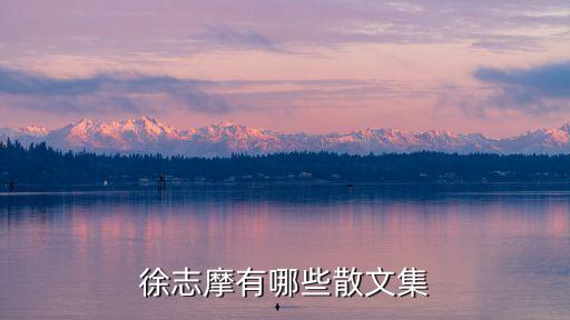 徐志摩散文，徐志摩的散文有哪些